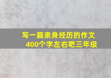 写一篇亲身经历的作文400个字左右吧三年级