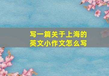 写一篇关于上海的英文小作文怎么写