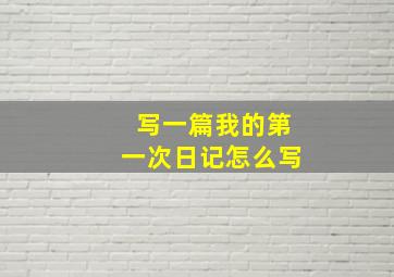 写一篇我的第一次日记怎么写