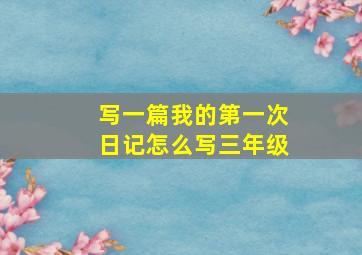 写一篇我的第一次日记怎么写三年级