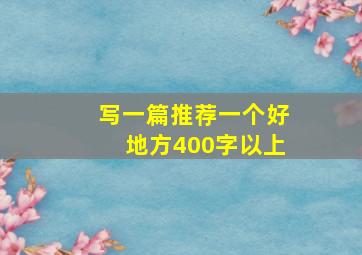 写一篇推荐一个好地方400字以上