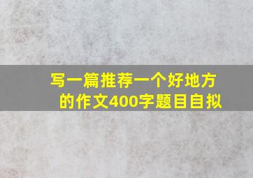 写一篇推荐一个好地方的作文400字题目自拟