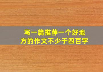 写一篇推荐一个好地方的作文不少于四百字