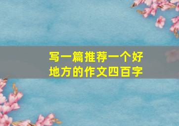 写一篇推荐一个好地方的作文四百字