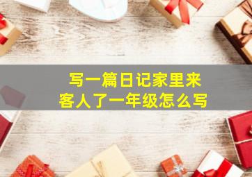 写一篇日记家里来客人了一年级怎么写