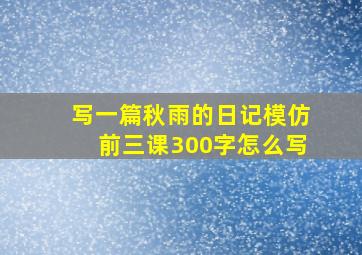 写一篇秋雨的日记模仿前三课300字怎么写