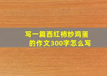 写一篇西红柿炒鸡蛋的作文300字怎么写