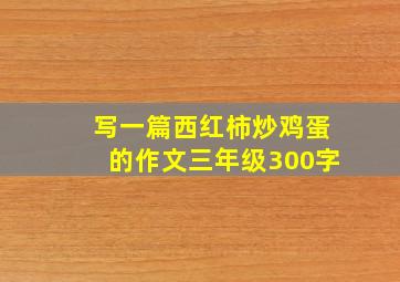 写一篇西红柿炒鸡蛋的作文三年级300字