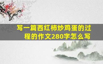 写一篇西红柿炒鸡蛋的过程的作文280字怎么写