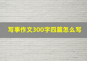 写事作文300字四篇怎么写