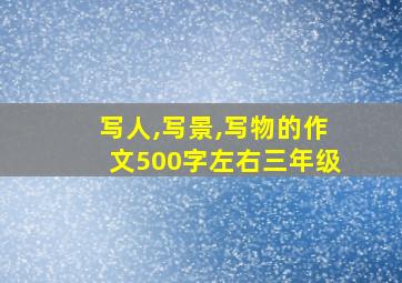 写人,写景,写物的作文500字左右三年级