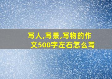 写人,写景,写物的作文500字左右怎么写