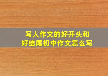 写人作文的好开头和好结尾初中作文怎么写