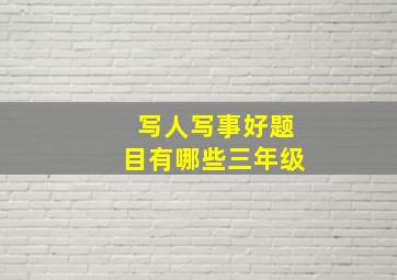 写人写事好题目有哪些三年级