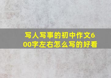 写人写事的初中作文600字左右怎么写的好看