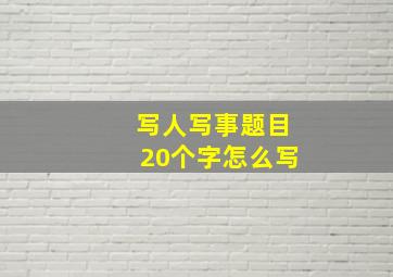 写人写事题目20个字怎么写