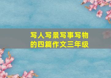 写人写景写事写物的四篇作文三年级