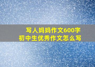 写人妈妈作文600字初中生优秀作文怎么写