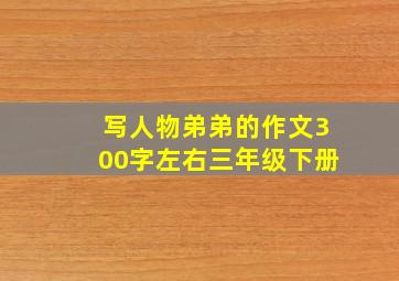 写人物弟弟的作文300字左右三年级下册