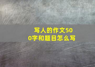 写人的作文500字和题目怎么写