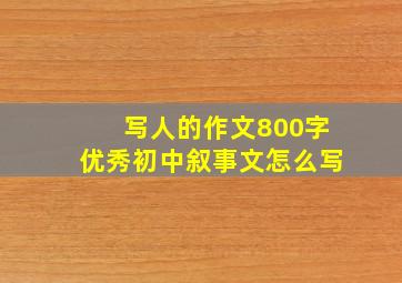 写人的作文800字优秀初中叙事文怎么写