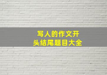 写人的作文开头结尾题目大全