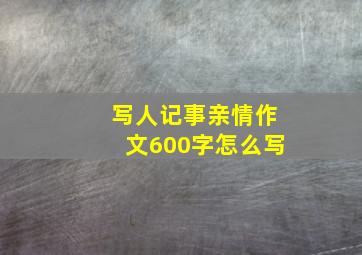 写人记事亲情作文600字怎么写