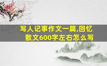 写人记事作文一篇,回忆散文600字左右怎么写