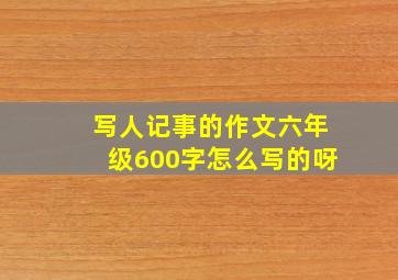 写人记事的作文六年级600字怎么写的呀