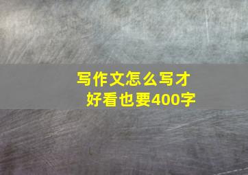 写作文怎么写才好看也要400字