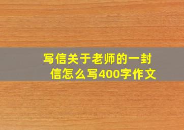 写信关于老师的一封信怎么写400字作文