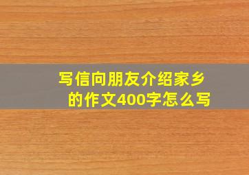 写信向朋友介绍家乡的作文400字怎么写