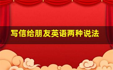 写信给朋友英语两种说法