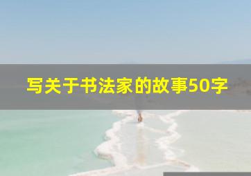 写关于书法家的故事50字