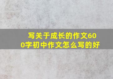 写关于成长的作文600字初中作文怎么写的好