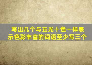 写出几个与五光十色一样表示色彩丰富的词语至少写三个