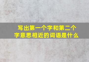 写出第一个字和第二个字意思相近的词语是什么