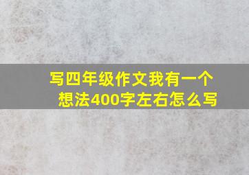 写四年级作文我有一个想法400字左右怎么写