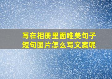 写在相册里面唯美句子短句图片怎么写文案呢