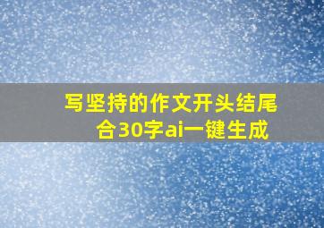 写坚持的作文开头结尾合30字ai一键生成