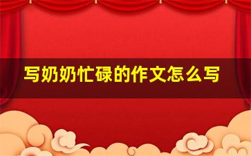 写奶奶忙碌的作文怎么写