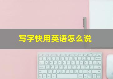 写字快用英语怎么说