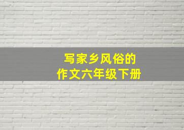 写家乡风俗的作文六年级下册