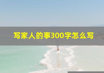 写家人的事300字怎么写