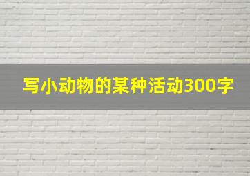 写小动物的某种活动300字