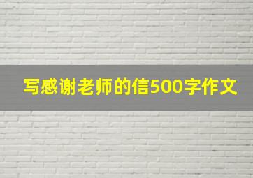 写感谢老师的信500字作文