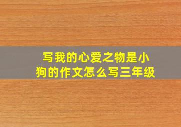 写我的心爱之物是小狗的作文怎么写三年级