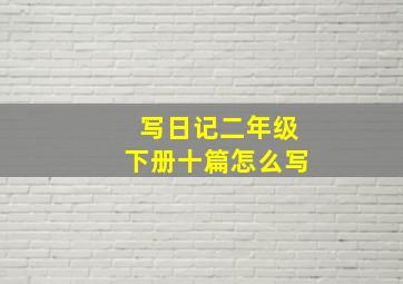 写日记二年级下册十篇怎么写