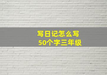 写日记怎么写50个字三年级