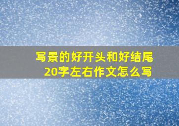 写景的好开头和好结尾20字左右作文怎么写